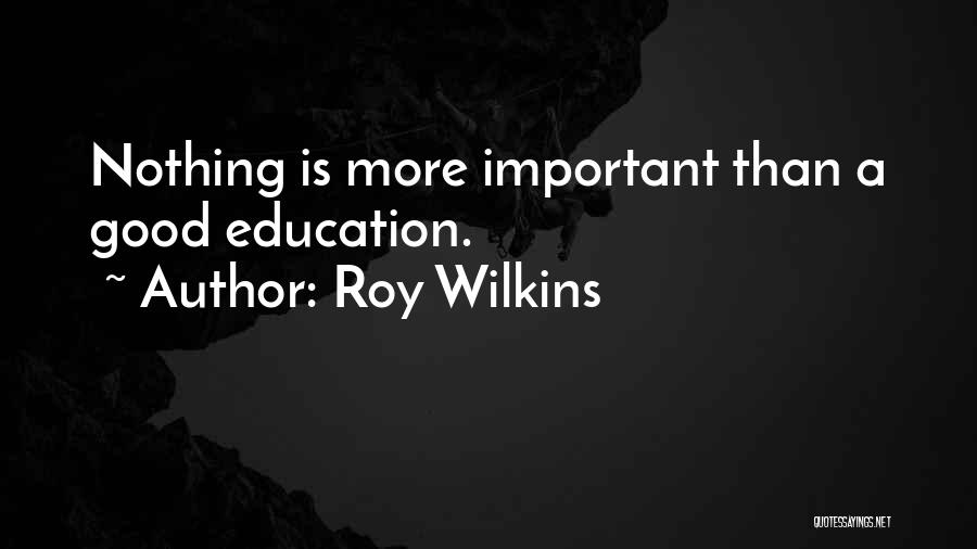 Roy Wilkins Quotes: Nothing Is More Important Than A Good Education.