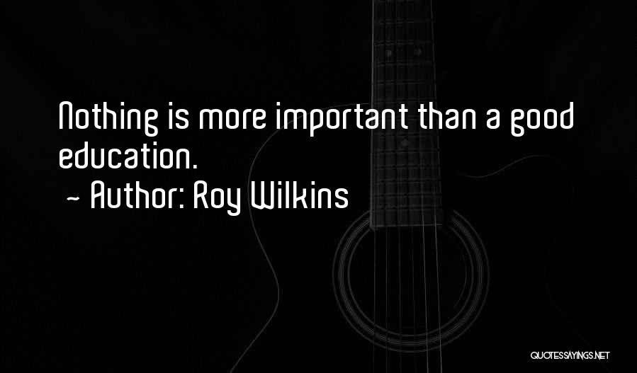 Roy Wilkins Quotes: Nothing Is More Important Than A Good Education.