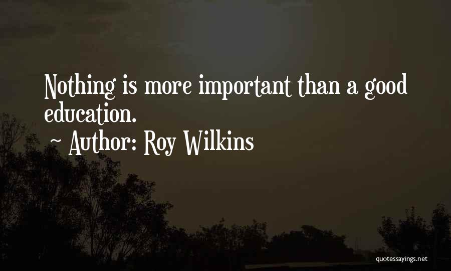 Roy Wilkins Quotes: Nothing Is More Important Than A Good Education.