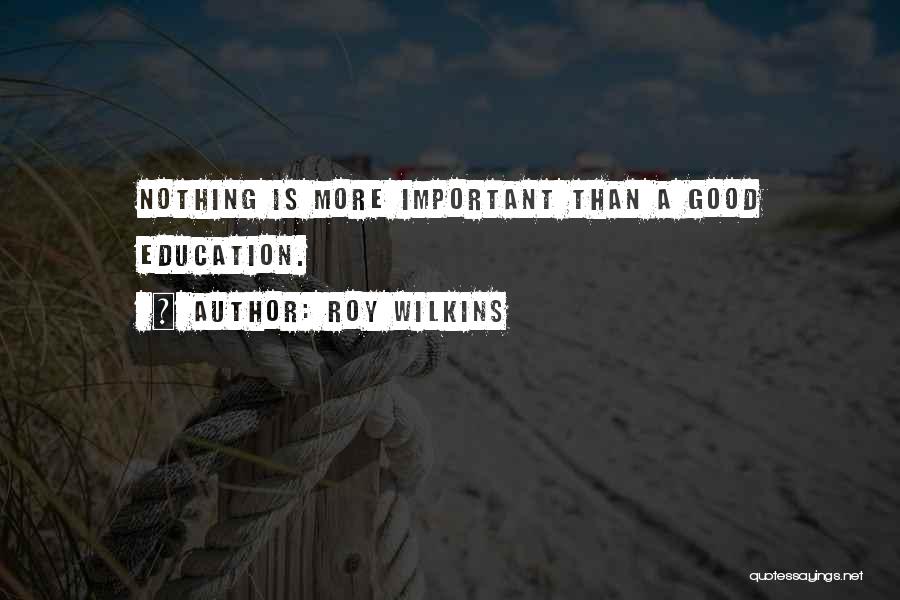 Roy Wilkins Quotes: Nothing Is More Important Than A Good Education.