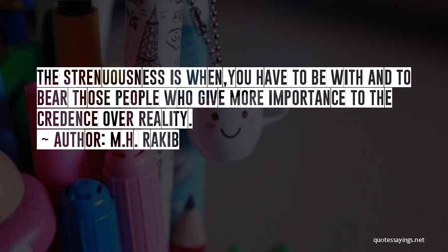 M.H. Rakib Quotes: The Strenuousness Is When,you Have To Be With And To Bear Those People Who Give More Importance To The Credence