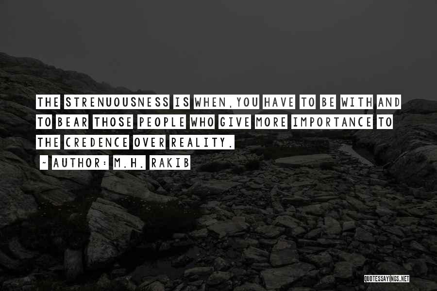 M.H. Rakib Quotes: The Strenuousness Is When,you Have To Be With And To Bear Those People Who Give More Importance To The Credence