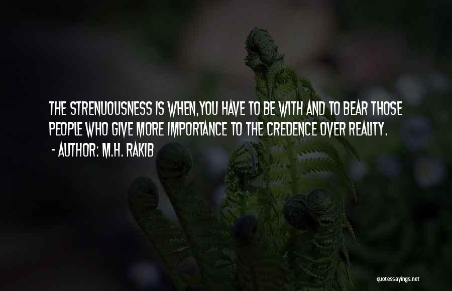 M.H. Rakib Quotes: The Strenuousness Is When,you Have To Be With And To Bear Those People Who Give More Importance To The Credence