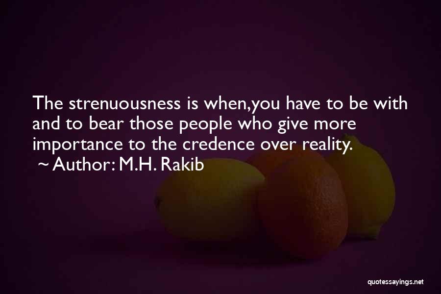 M.H. Rakib Quotes: The Strenuousness Is When,you Have To Be With And To Bear Those People Who Give More Importance To The Credence