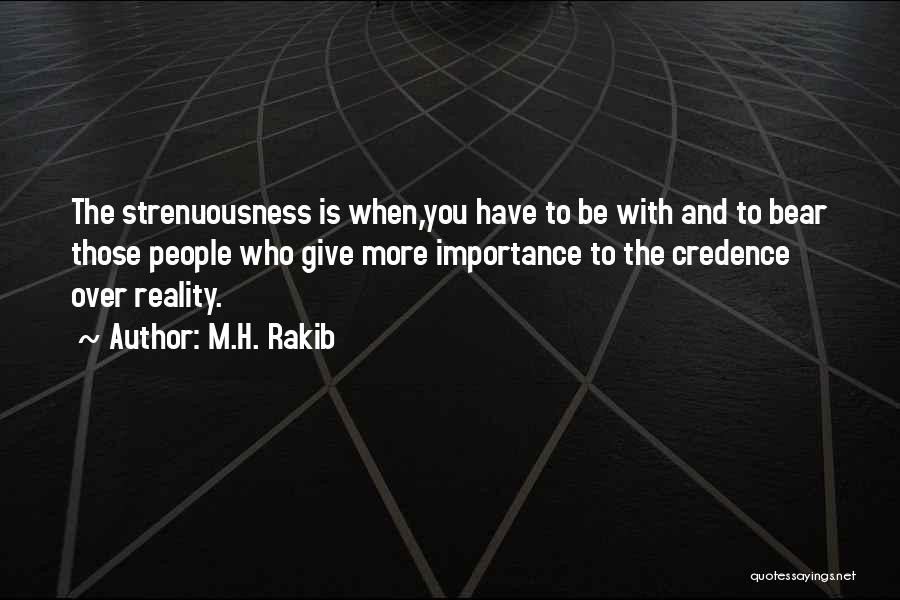 M.H. Rakib Quotes: The Strenuousness Is When,you Have To Be With And To Bear Those People Who Give More Importance To The Credence