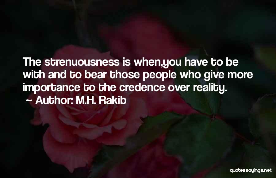 M.H. Rakib Quotes: The Strenuousness Is When,you Have To Be With And To Bear Those People Who Give More Importance To The Credence