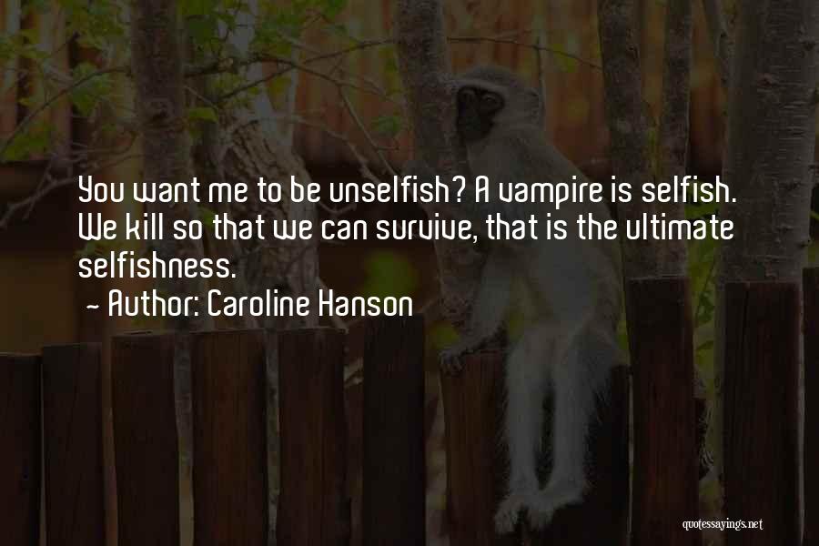 Caroline Hanson Quotes: You Want Me To Be Unselfish? A Vampire Is Selfish. We Kill So That We Can Survive, That Is The