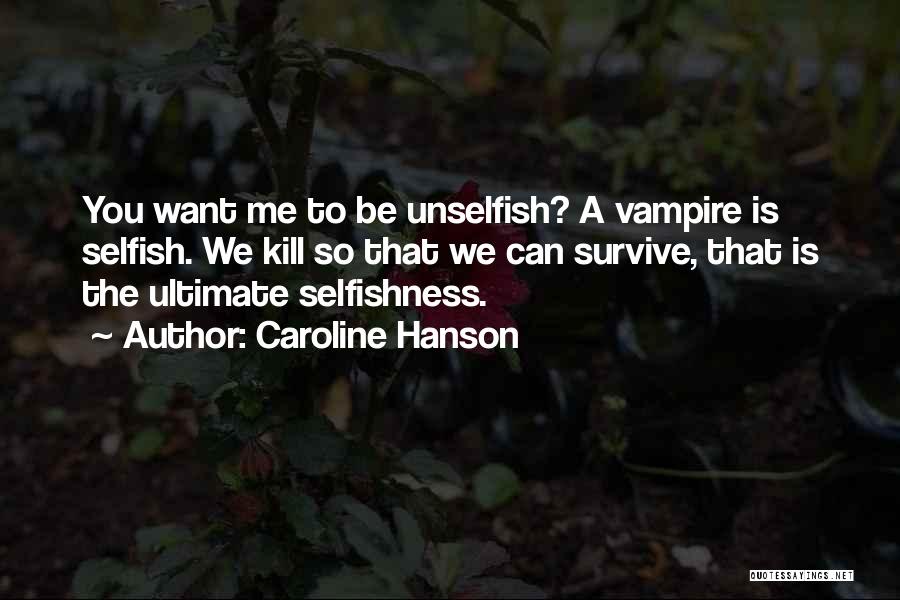 Caroline Hanson Quotes: You Want Me To Be Unselfish? A Vampire Is Selfish. We Kill So That We Can Survive, That Is The