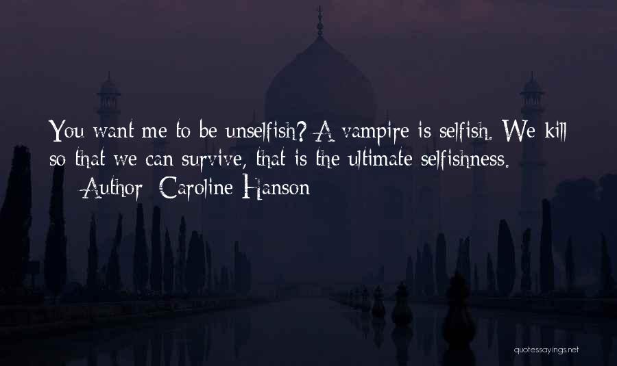 Caroline Hanson Quotes: You Want Me To Be Unselfish? A Vampire Is Selfish. We Kill So That We Can Survive, That Is The