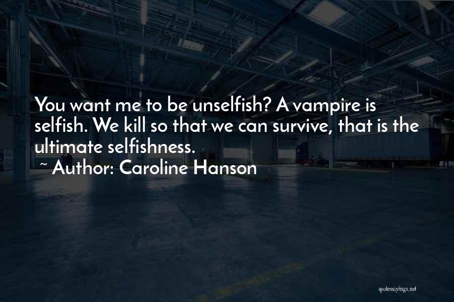 Caroline Hanson Quotes: You Want Me To Be Unselfish? A Vampire Is Selfish. We Kill So That We Can Survive, That Is The