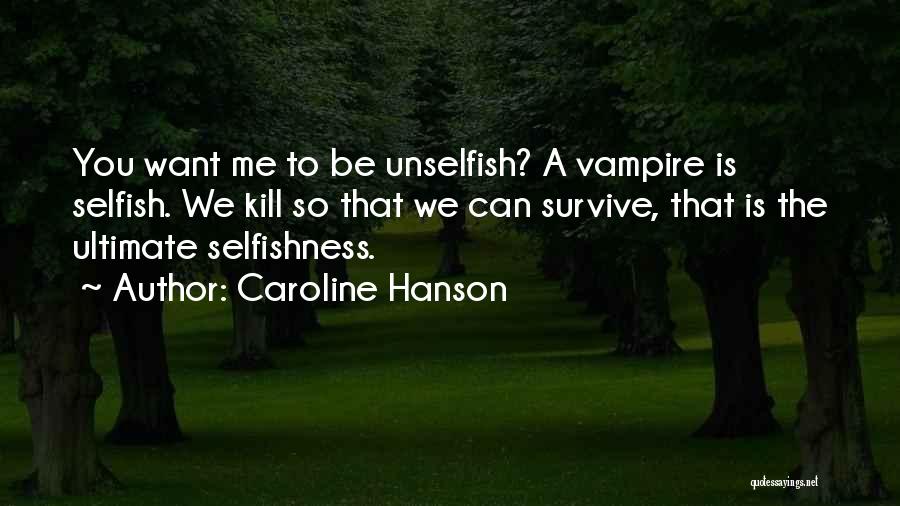 Caroline Hanson Quotes: You Want Me To Be Unselfish? A Vampire Is Selfish. We Kill So That We Can Survive, That Is The