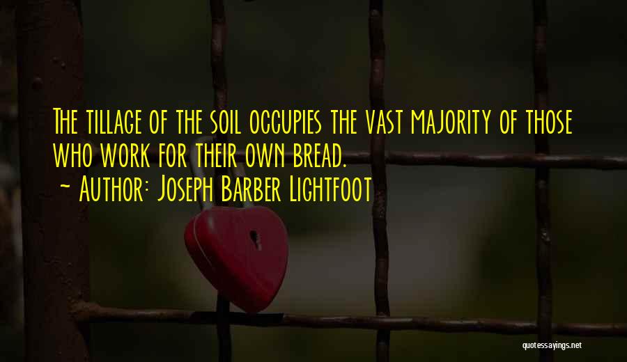 Joseph Barber Lightfoot Quotes: The Tillage Of The Soil Occupies The Vast Majority Of Those Who Work For Their Own Bread.