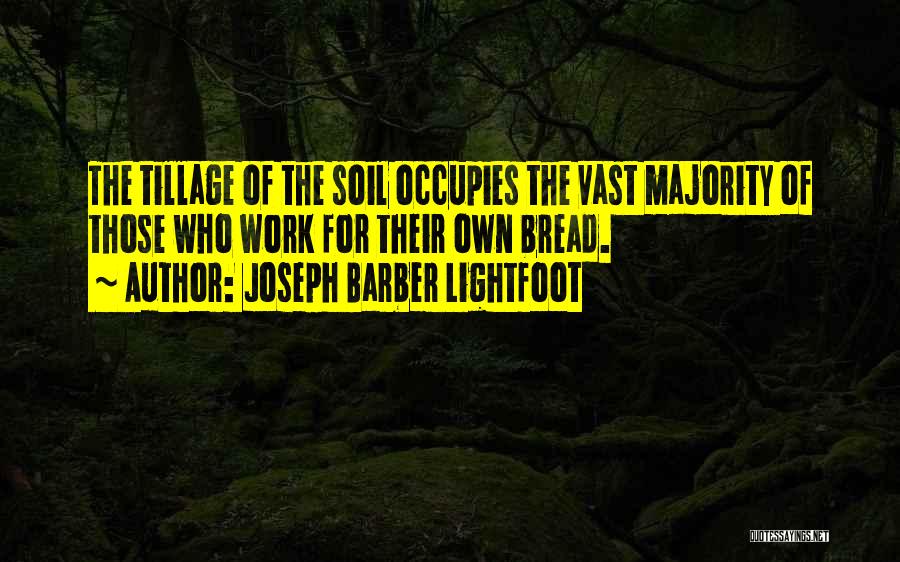 Joseph Barber Lightfoot Quotes: The Tillage Of The Soil Occupies The Vast Majority Of Those Who Work For Their Own Bread.