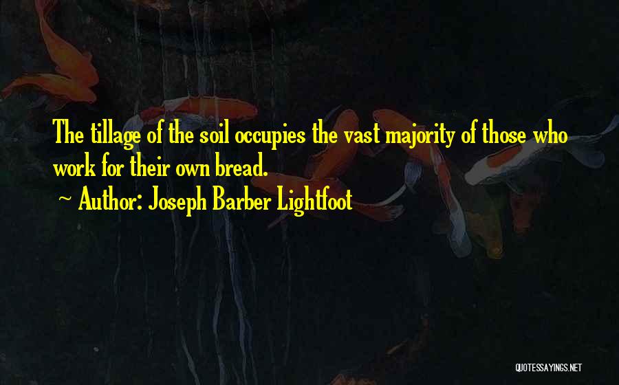 Joseph Barber Lightfoot Quotes: The Tillage Of The Soil Occupies The Vast Majority Of Those Who Work For Their Own Bread.