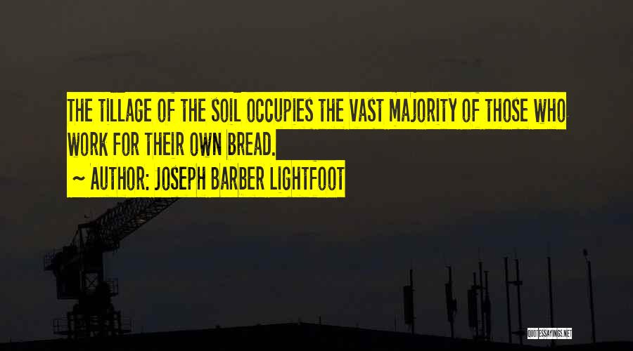 Joseph Barber Lightfoot Quotes: The Tillage Of The Soil Occupies The Vast Majority Of Those Who Work For Their Own Bread.