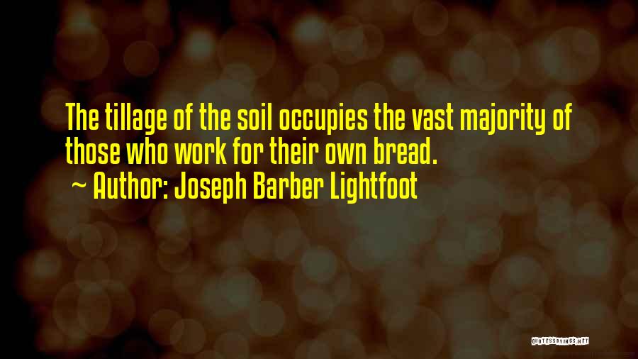 Joseph Barber Lightfoot Quotes: The Tillage Of The Soil Occupies The Vast Majority Of Those Who Work For Their Own Bread.