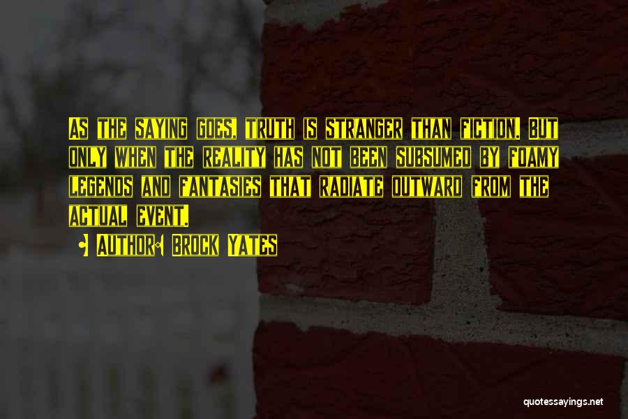 Brock Yates Quotes: As The Saying Goes, Truth Is Stranger Than Fiction. But Only When The Reality Has Not Been Subsumed By Foamy