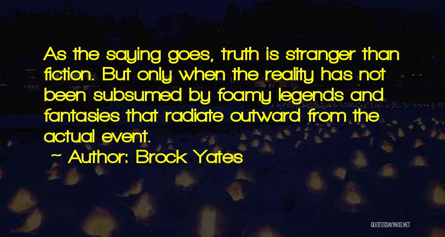 Brock Yates Quotes: As The Saying Goes, Truth Is Stranger Than Fiction. But Only When The Reality Has Not Been Subsumed By Foamy