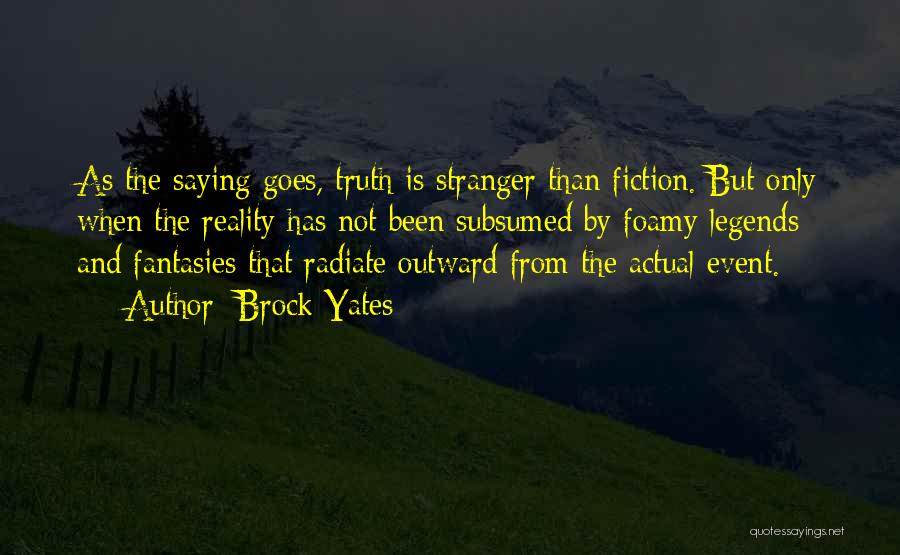 Brock Yates Quotes: As The Saying Goes, Truth Is Stranger Than Fiction. But Only When The Reality Has Not Been Subsumed By Foamy