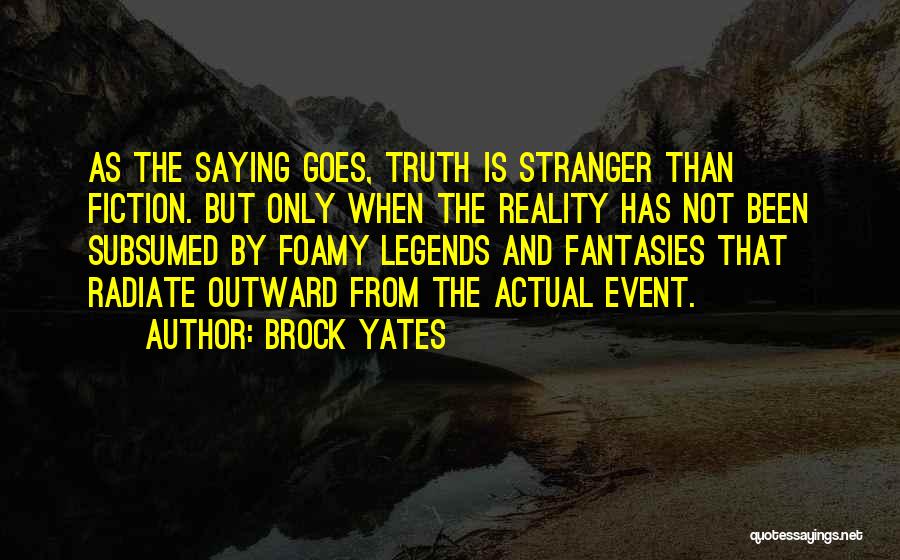 Brock Yates Quotes: As The Saying Goes, Truth Is Stranger Than Fiction. But Only When The Reality Has Not Been Subsumed By Foamy