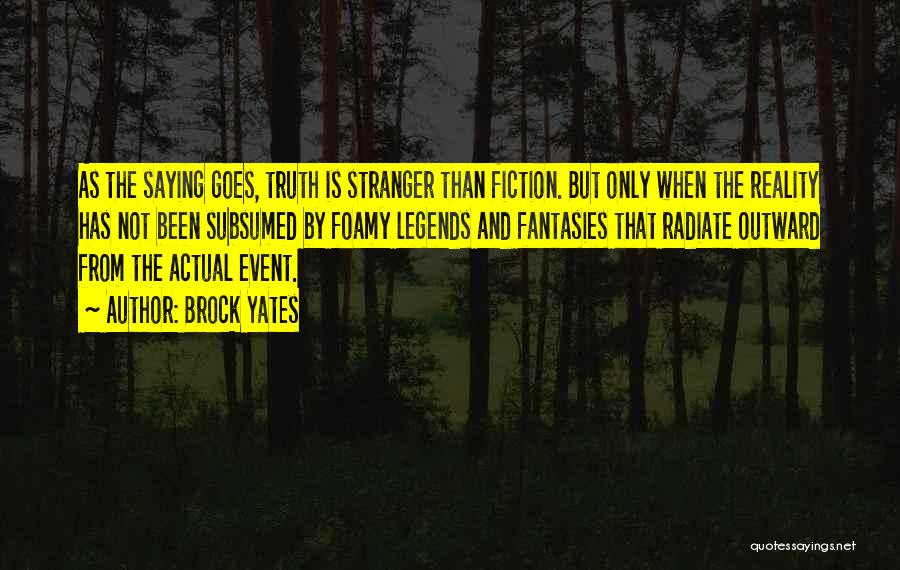 Brock Yates Quotes: As The Saying Goes, Truth Is Stranger Than Fiction. But Only When The Reality Has Not Been Subsumed By Foamy