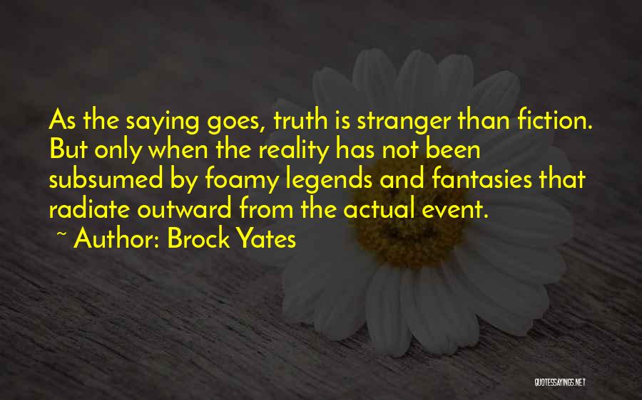 Brock Yates Quotes: As The Saying Goes, Truth Is Stranger Than Fiction. But Only When The Reality Has Not Been Subsumed By Foamy