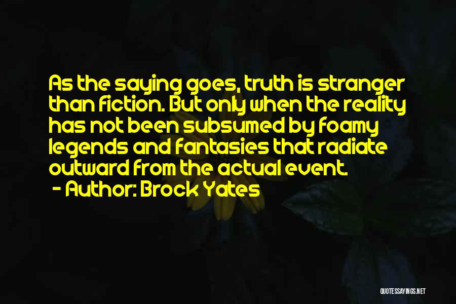 Brock Yates Quotes: As The Saying Goes, Truth Is Stranger Than Fiction. But Only When The Reality Has Not Been Subsumed By Foamy