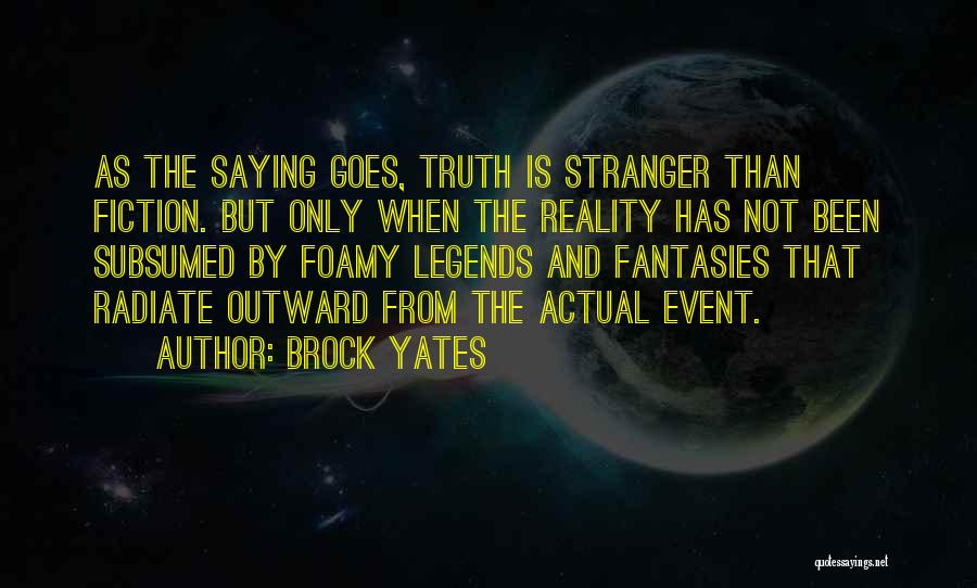 Brock Yates Quotes: As The Saying Goes, Truth Is Stranger Than Fiction. But Only When The Reality Has Not Been Subsumed By Foamy