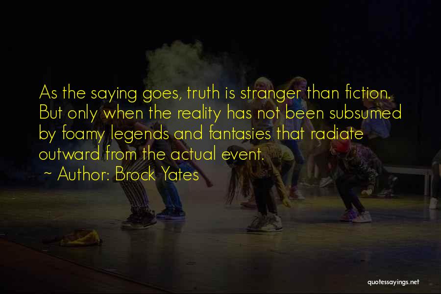 Brock Yates Quotes: As The Saying Goes, Truth Is Stranger Than Fiction. But Only When The Reality Has Not Been Subsumed By Foamy