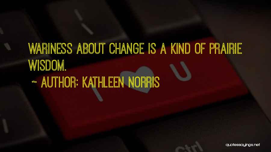 Kathleen Norris Quotes: Wariness About Change Is A Kind Of Prairie Wisdom.