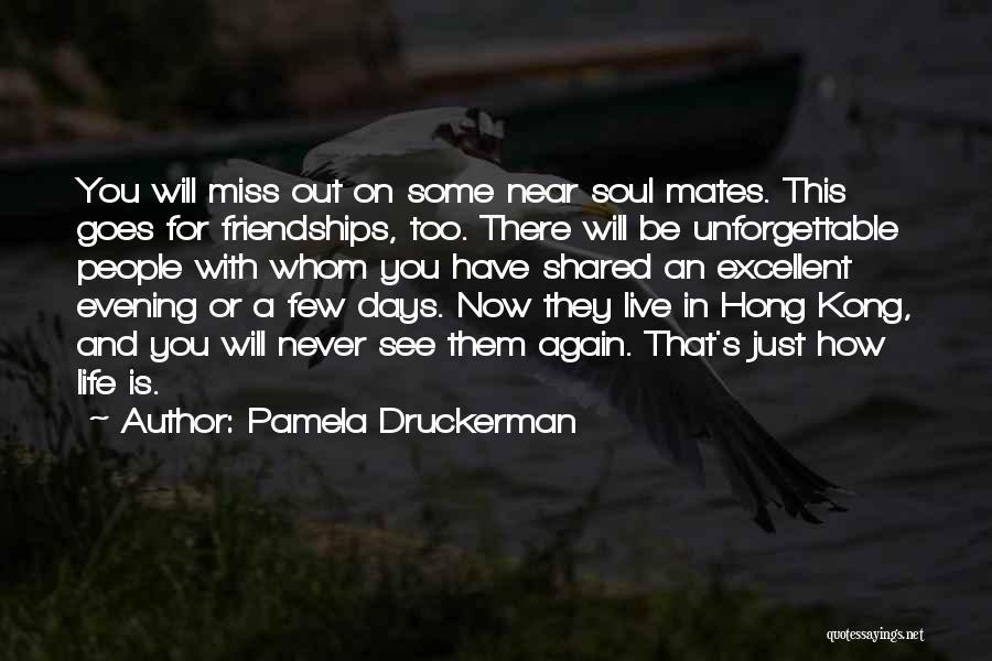 Pamela Druckerman Quotes: You Will Miss Out On Some Near Soul Mates. This Goes For Friendships, Too. There Will Be Unforgettable People With