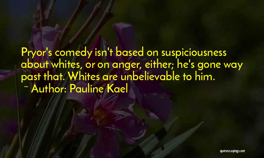 Pauline Kael Quotes: Pryor's Comedy Isn't Based On Suspiciousness About Whites, Or On Anger, Either; He's Gone Way Past That. Whites Are Unbelievable