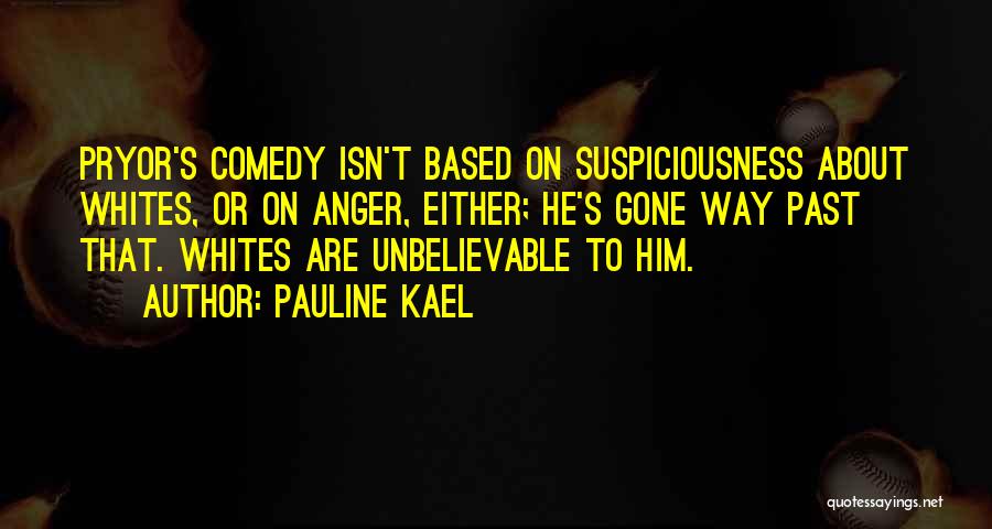 Pauline Kael Quotes: Pryor's Comedy Isn't Based On Suspiciousness About Whites, Or On Anger, Either; He's Gone Way Past That. Whites Are Unbelievable