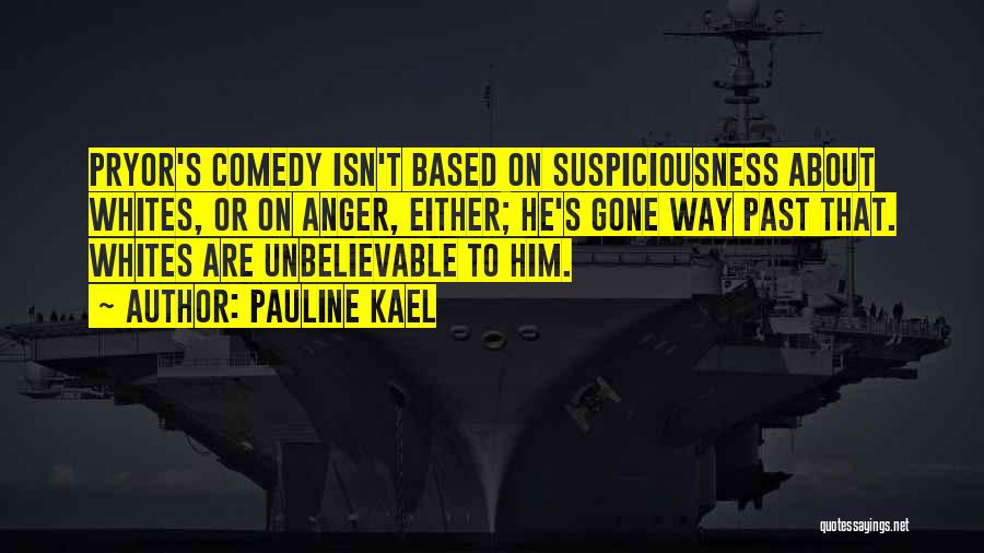 Pauline Kael Quotes: Pryor's Comedy Isn't Based On Suspiciousness About Whites, Or On Anger, Either; He's Gone Way Past That. Whites Are Unbelievable