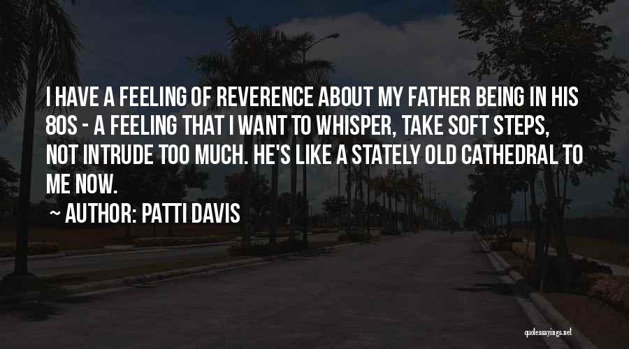 Patti Davis Quotes: I Have A Feeling Of Reverence About My Father Being In His 80s - A Feeling That I Want To