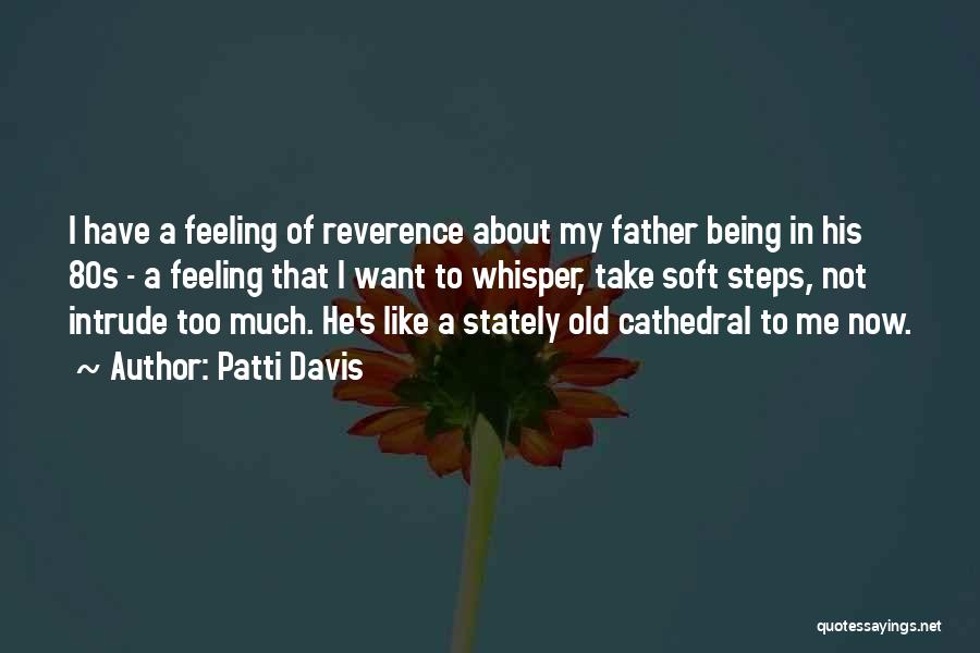 Patti Davis Quotes: I Have A Feeling Of Reverence About My Father Being In His 80s - A Feeling That I Want To