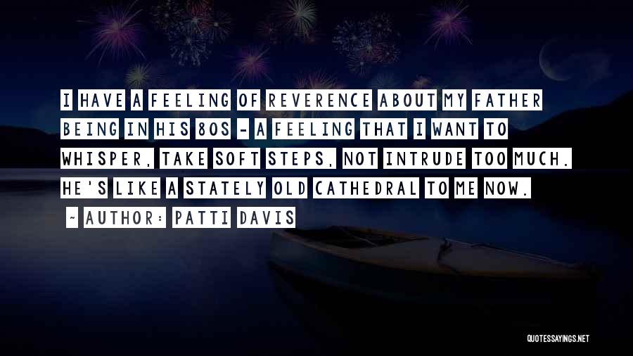 Patti Davis Quotes: I Have A Feeling Of Reverence About My Father Being In His 80s - A Feeling That I Want To