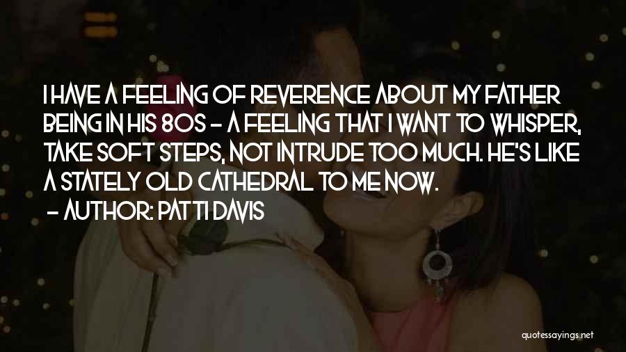 Patti Davis Quotes: I Have A Feeling Of Reverence About My Father Being In His 80s - A Feeling That I Want To