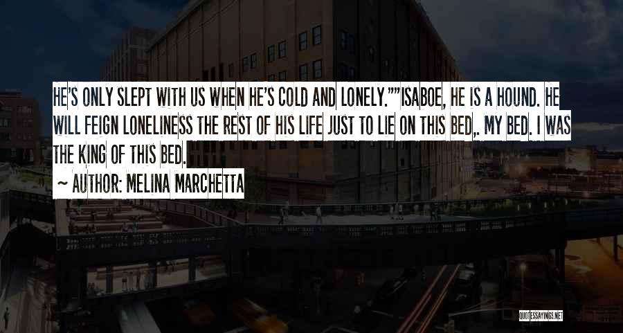 Melina Marchetta Quotes: He's Only Slept With Us When He's Cold And Lonely.isaboe, He Is A Hound. He Will Feign Loneliness The Rest