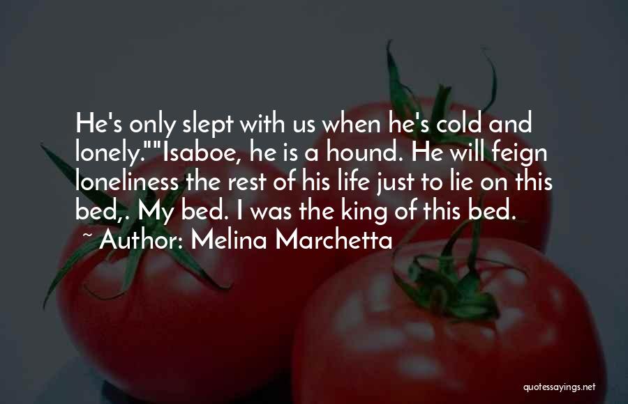 Melina Marchetta Quotes: He's Only Slept With Us When He's Cold And Lonely.isaboe, He Is A Hound. He Will Feign Loneliness The Rest