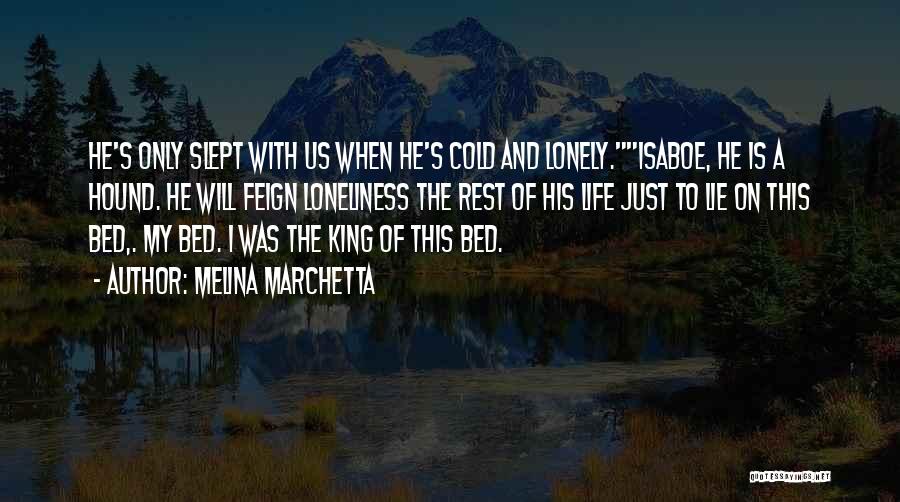 Melina Marchetta Quotes: He's Only Slept With Us When He's Cold And Lonely.isaboe, He Is A Hound. He Will Feign Loneliness The Rest
