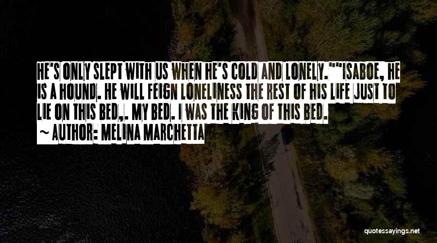 Melina Marchetta Quotes: He's Only Slept With Us When He's Cold And Lonely.isaboe, He Is A Hound. He Will Feign Loneliness The Rest