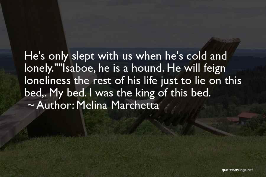 Melina Marchetta Quotes: He's Only Slept With Us When He's Cold And Lonely.isaboe, He Is A Hound. He Will Feign Loneliness The Rest