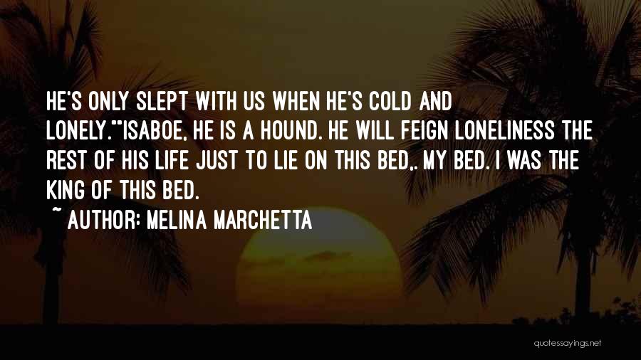 Melina Marchetta Quotes: He's Only Slept With Us When He's Cold And Lonely.isaboe, He Is A Hound. He Will Feign Loneliness The Rest