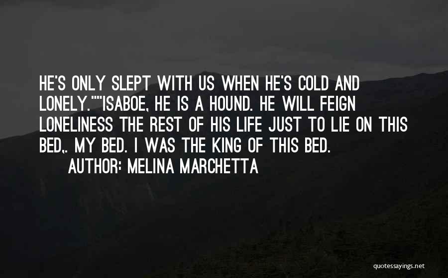 Melina Marchetta Quotes: He's Only Slept With Us When He's Cold And Lonely.isaboe, He Is A Hound. He Will Feign Loneliness The Rest