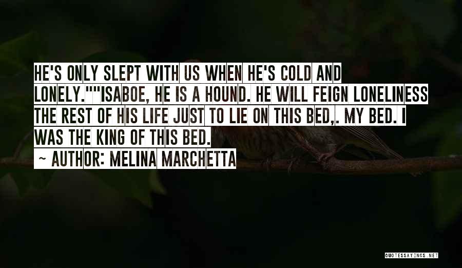 Melina Marchetta Quotes: He's Only Slept With Us When He's Cold And Lonely.isaboe, He Is A Hound. He Will Feign Loneliness The Rest