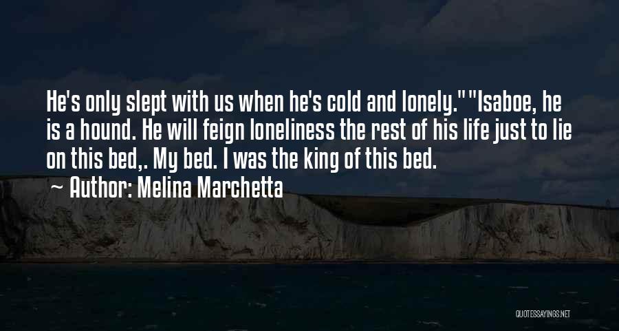 Melina Marchetta Quotes: He's Only Slept With Us When He's Cold And Lonely.isaboe, He Is A Hound. He Will Feign Loneliness The Rest