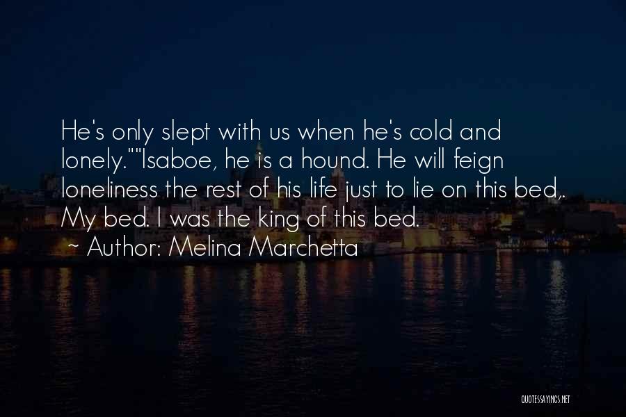 Melina Marchetta Quotes: He's Only Slept With Us When He's Cold And Lonely.isaboe, He Is A Hound. He Will Feign Loneliness The Rest