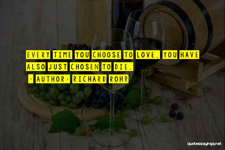Richard Rohr Quotes: Every Time You Choose To Love, You Have Also Just Chosen To Die.