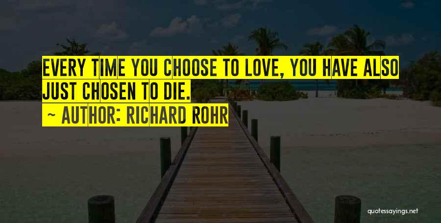 Richard Rohr Quotes: Every Time You Choose To Love, You Have Also Just Chosen To Die.